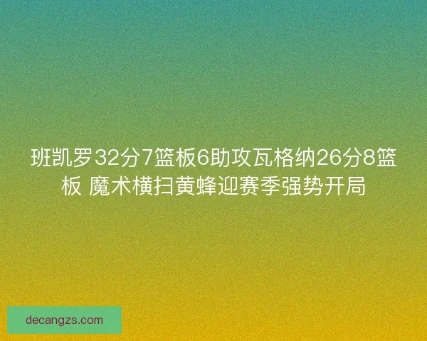 班凯罗32分7篮板6助攻瓦格纳26分8篮板 魔术横扫黄蜂迎赛季强势开局