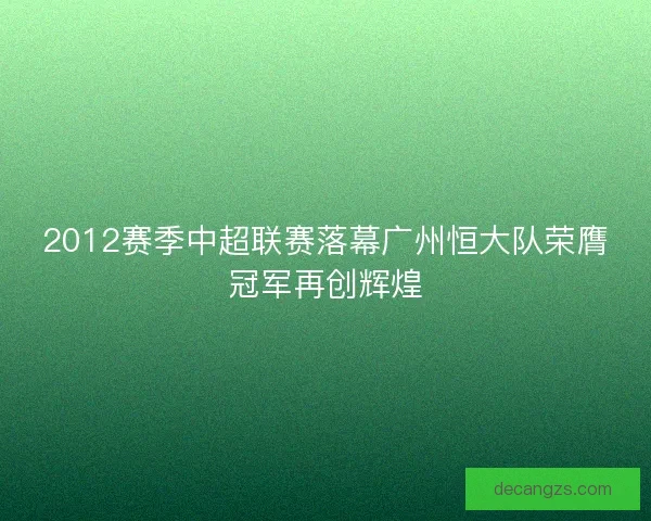 2012赛季中超联赛落幕广州恒大队荣膺冠军再创辉煌