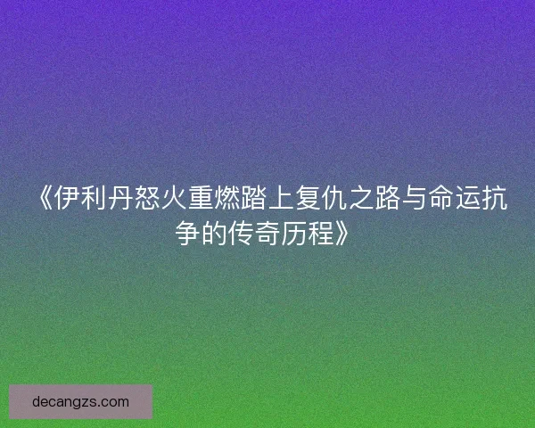 《伊利丹怒火重燃踏上复仇之路与命运抗争的传奇历程》