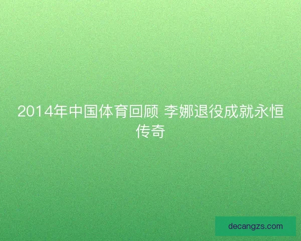 2014年中国体育回顾 李娜退役成就永恒传奇