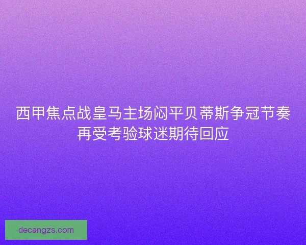 西甲焦点战皇马主场闷平贝蒂斯争冠节奏再受考验球迷期待回应