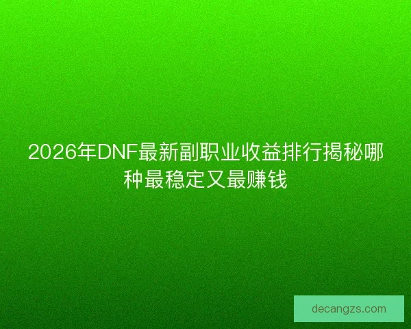 2026年DNF最新副职业收益排行揭秘哪种最稳定又最赚钱