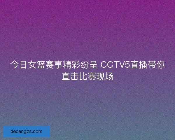 今日女篮赛事精彩纷呈 CCTV5直播带你直击比赛现场