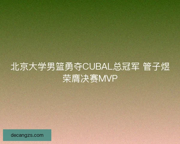 北京大学男篮勇夺CUBAL总冠军 管子煜荣膺决赛MVP