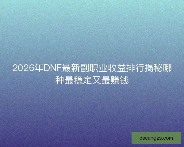2026年DNF最新副职业收益排行揭秘哪种最稳定又最赚钱