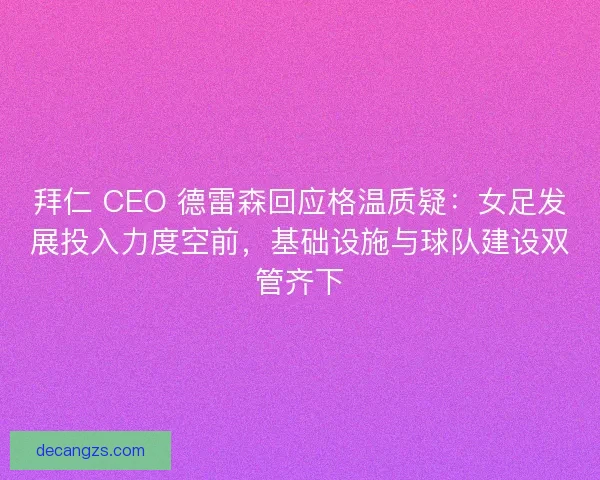 拜仁 CEO 德雷森回应格温质疑：女足发展投入力度空前，基础设施与球队建设双管齐下