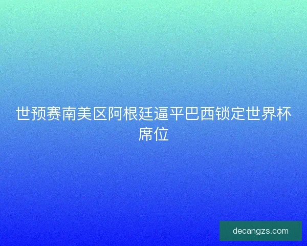 世预赛南美区阿根廷逼平巴西锁定世界杯席位