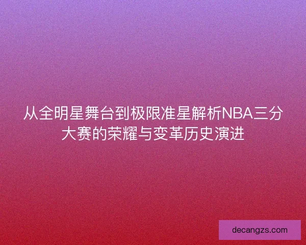 从全明星舞台到极限准星解析NBA三分大赛的荣耀与变革历史演进