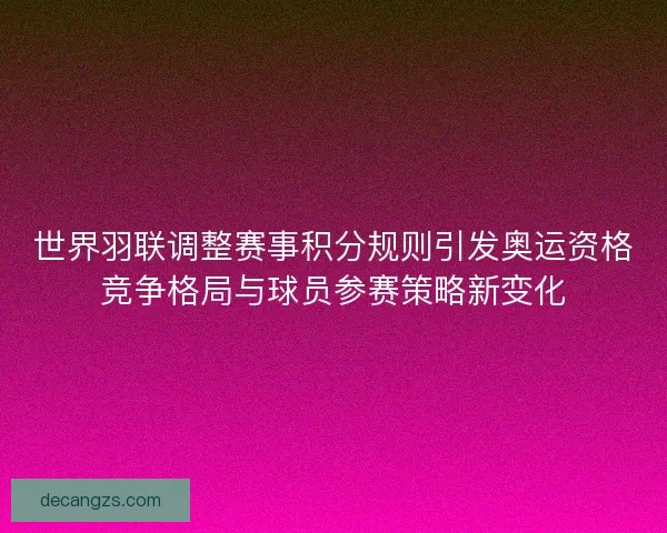 世界羽联调整赛事积分规则引发奥运资格竞争格局与球员参赛策略新变化
