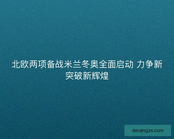 北欧两项备战米兰冬奥全面启动 力争新突破新辉煌